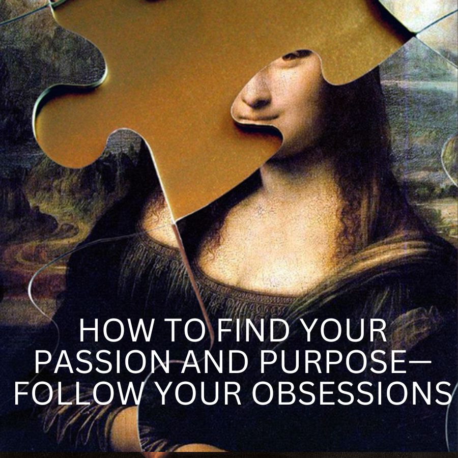 How To Find Your Passion and Purpose—Follow Your Obsessions