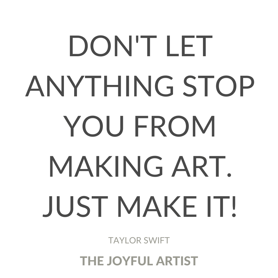 "Don't let anything stop you from making art. Just make it!"