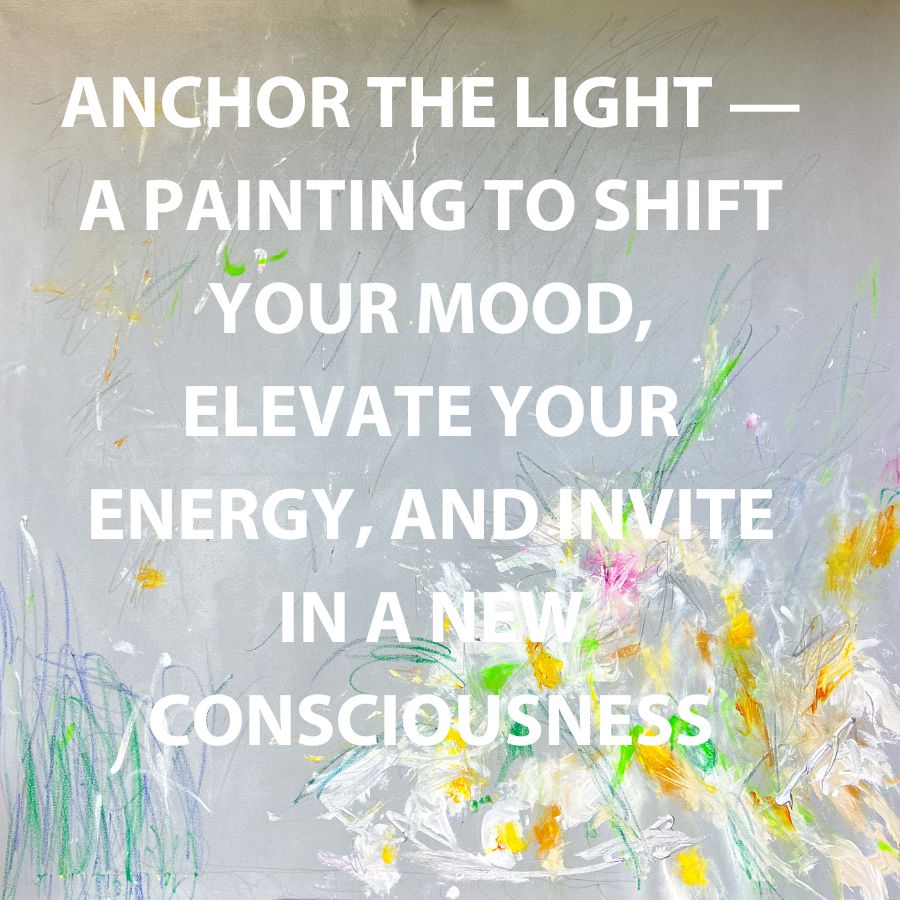 Anchor the Light — A Painting to Shift Your Mood, Elevate Your Energy, and Invite in a New Consciousness